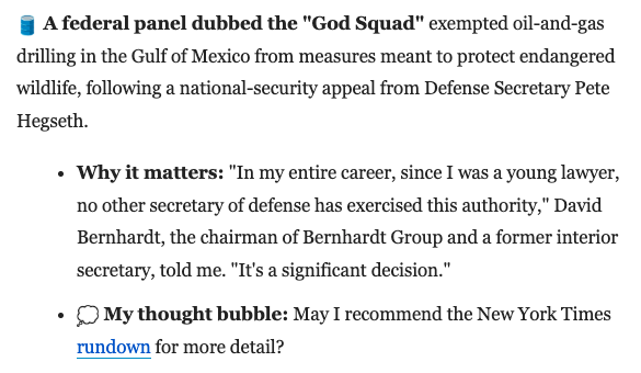 Chairman of The Bernhardt Group and former Interior Secretary, <a href="/davidlbernhardt/">David Bernhardt</a>, spoke with <a href="/axios/">Axios</a>'s <a href="/demarest_colin/">Colin Demarest</a> on the significance of the Endangered Species Committee’s recent exemption for oil and gas operations in the Gulf of America for national security purposes.