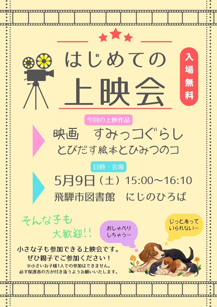 「はじめての上映会」
日時：令和8年5月9日（土）　　15:00～16:10
会場：飛騨市図書館　にじのひろば

大きなスクリーンで映画を見たいけど、長時間静かに座っていられない、そんな小さな子も参加できる上映会です。
申し込みや入場料は必要ありません。
親子で一緒に映画をお楽しみください。