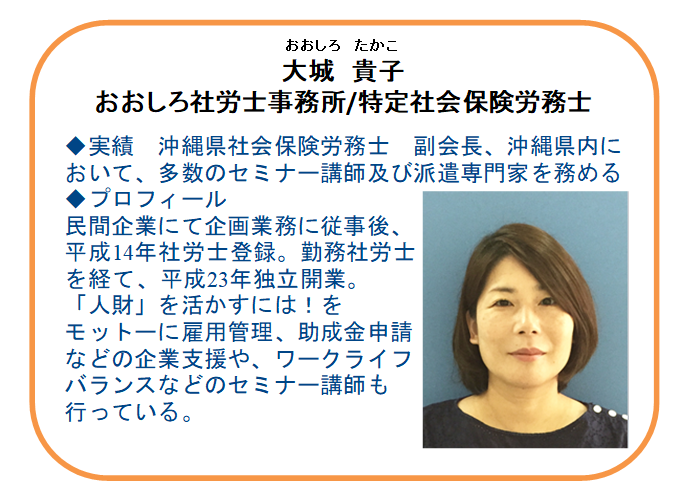 【本日の相談員】
特定社会保険労務士
大城 貴子氏(おおしろ社労士事務所) 

📍就業規則や労務管理 を「整えたい！」
📍雇入れ、賃上げ、正社員化などの助成金を「知りたい！」「活用したい！」 
そんな疑問にズバっと分かりやすくアドバイス！
お気軽にご相談下さい。

☎ 098-941-2044（9時～17時）