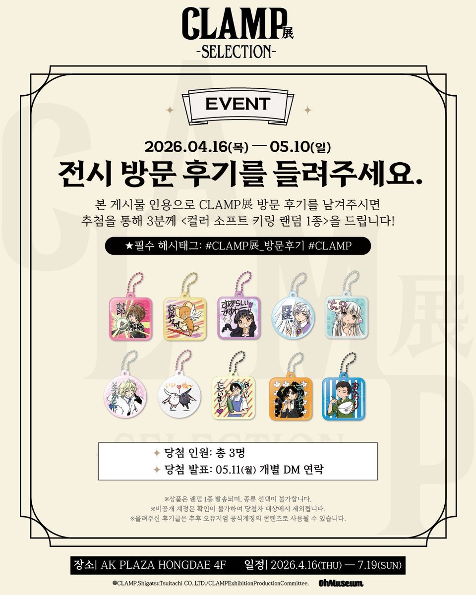 oh_museum's tweet photo. ＃CLAMP展 [방문 후기 이벤트]  (~5/10)

＼ 🎉CLAMP展 -SELECTION- OPEN／
전시 오픈 기념 방문 후기 이벤트를 진행하오니 많은 참여 부탁드립니다!

■전시 방문 후기를 남겨주시면 추첨을 통하여 세 분께 컬러 소프트 키링을 선물로 보내드립니다.

#CLAMP展  #CLAMP  #오뮤지엄

-

＃ CLAMP Exhibition [Visitor Review Event] (~May 10)

＼ 🎉CLAMP Exhibition -SELECTION- OPEN／To celebrate the opening of the exhibition, we are holding a visitor review event. We look forward to your participation!

■ After visiting the exhibition, leave a review and you will be entered into a drawing. Three lucky winners will receive a color soft keyring as a gift.
