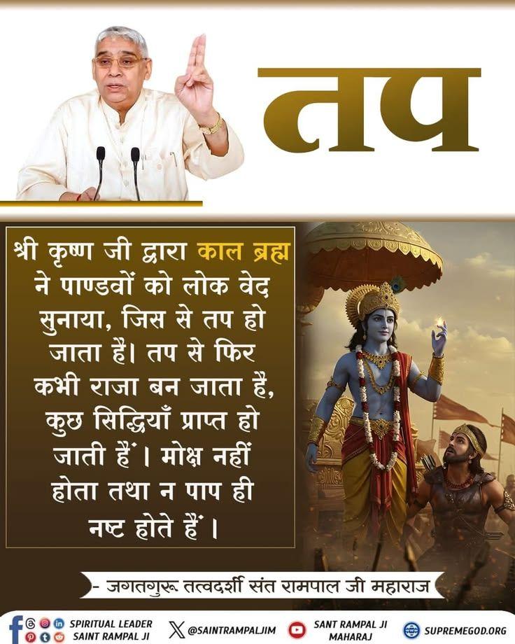 श्री कृष्ण जी द्वारा काल ब्रह्म ने पाण्डवों को लोक वेद सुनाया, जिस से तप हो जाता है। तप से फिर कभी राजा बन जाता है, कुछ सिद्धियाँ प्राप्त हो जाती हैं। मोक्ष नहीं होता तथा न पाप ही नष्ट होते हैं। <a href="/Ishu_RJN/">🇮🇳 Ishu Sahu RJN 🐦</a>
#GodMorningThursday
#SantRampajiQuotes
