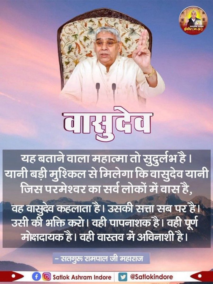 #GodMorningThursday 
#सत_भक्ति_संदेश
वासुदेव 
यह बताने वाला महात्मा तो दुर्लभ है यानी बड़ी मुश्किल से मिलेगा कि वासुदेव यानी जिस परमेश्वर का सब लोगों में वास हैवह वासुदेव कहलाता है उसकी सत्ता सब पर है उसी की भक्ति करो वही पापनाशक है वही पूर्ण मोक्षदायक..
-सतगुरु रामपाल जी महाराज