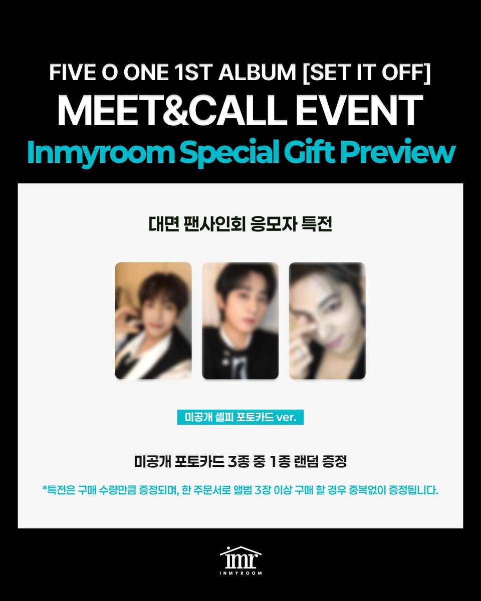 FIVE O ONE 1st Album [SET IT OFF] Release Meet&amp;Call Event 응모 마감 D-1 🚨
InMyRoom Special Gift Preview 
 
🎁비디오콜 응모자 전원 특전
미공개 포토카드 (미공개 셀피 포토카드 ver.) 1매 (3종 중)
 
🎁대면 팬사인회 응모자 전원 특전
미공개 포토카드 (미공개 셀피 포토카드 ver.) 1매 (3종