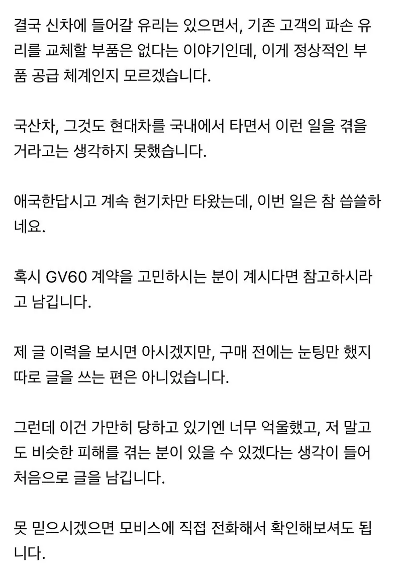 jutingstar9999's tweet photo. 국산 프리미엄 전기차의 현실

제네시스 사지 말라는 사람이라는 글로
한 커뮤니티에 글이 올라왔었죠

신차에는 유리 넣어서 잘 팔면서
기존 차주는 “수량 모이면 만들어드립니다”
8개월 동안 전면유리 교체 못 받는 구조면
이건 부품 문제가 아니라 시스템 문제죠
차는 판매로 끝나는 게 아니라
운행 + 유지까지 포함된 서비스인데
이런 경험이 쌓이면
결국 소비자는 브랜드를 바꾸게 됩니다
차를 파는 회사 vs 차를 운영하게 해주는 회사
차이는 여기서 갈리는 듯 🚗⚡
현대차도 잘하고 있겠지만
이런 부분은 더 빠르게 개선됐으면 합네요
국산 브랜드인 만큼 더 잘하길 응원합니다

결국 답은 차를 팔고 끝이 아니라
차를 계속 굴러가게 만드는쪽이 아닐까요🔋
역시 테슬라가 떠오르네요 ⚡😏