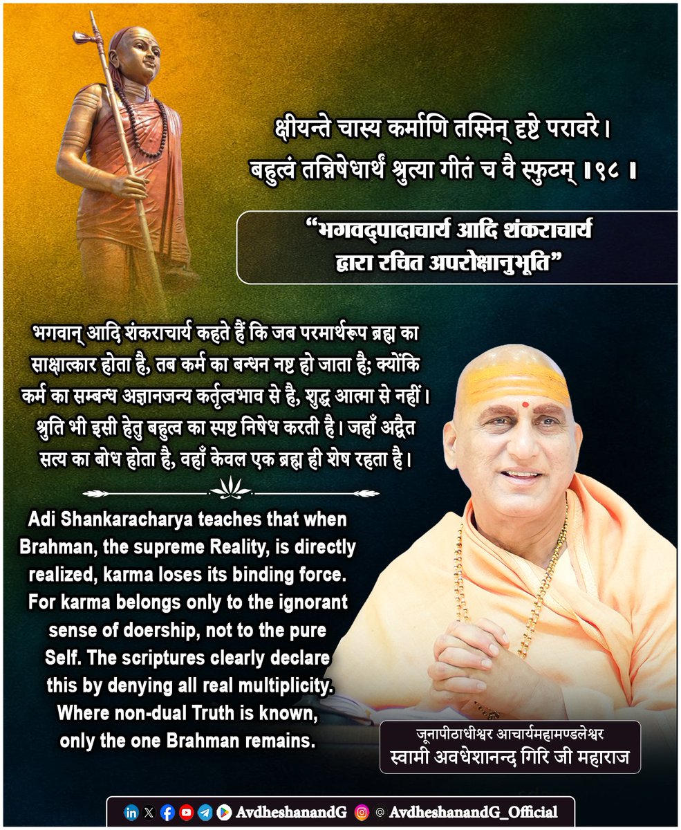 AvdheshanandG's tweet photo. "अपरोक्षानुभूति" 
क्षीयन्ते चास्य कर्माणि तस्मिन् दृष्टे परावरे।
बहुत्वं तन्निषेधार्थं श्रुत्या गीतं च वै स्फुटम् ।।९८।।

यह श्लोक अद्वैत वेदान्त की परम निष्पत्ति का अत्यन्त उज्ज्वल उद्घोष है। यहाँ भगवान् आदि शंकराचार्य यह प्रतिपादित करते हैं कि जब साधक उस परावर ब्रह्म का साक्षात्कार कर लेता है, जो कारण और कार्य, सूक्ष्म और स्थूल, पर और अपर, समस्त भेदों का अधिष्ठान है तब उसके कर्म क्षीण हो जाते हैं। साथ ही श्रुति ने बहुत्व के निषेध को भी अत्यन्त स्पष्ट रूप से प्रतिपादित किया है। इस प्रकार यह श्लोक दो महान् अद्वैतसिद्ध निष्कर्षों को एक सूत्र में बाँधता है - ब्रह्मदर्शन से कर्मबन्ध का उपशम और ब्रह्म में बहुत्वाभास का निरसन।

श्लोक का प्रथम चरण - “क्षीयन्ते चास्य कर्माणि तस्मिन् दृष्टे परावरे” मुण्डकोपनिषद् के प्रसिद्ध वचन की स्मृति कराता है - “भिद्यते हृदयग्रन्थिः, छिद्यन्ते सर्वसंशयाः, क्षीयन्ते चास्य कर्माणि तस्मिन् दृष्टे परावरे।” यहाँ “परावर” शब्द अत्यन्त अर्थगर्भित है। “पर” वह है जो सर्वथा Transcendent, निरुपाधिक, निर्विशेष, परमार्थतत्त्व है; “अवर” वह है जो उपाधियों, जगत्, नामरूप और व्यवहार में व्यक्त प्रतीत होता है। ब्रह्म ही इन दोनों का अधिष्ठान है वह परम भी है और सबमें व्याप्त भी; अतीत भी है और अन्तःस्थित भी। जब उसी ब्रह्म का साक्षात्कार होता है, तब जीव का देहाभिमान, कर्तृत्वाभिमान और भोक्तृत्वाभिमान निवृत्त हो जाता है; और जहाँ कर्तृत्वाभिमान ही नहीं रहा, वहाँ कर्मबन्ध की सत्ता किस प्रकार शेष रह सकती है?

कर्म का सम्बन्ध आत्मा से नहीं, अपितु अज्ञानावच्छिन्न जीवभाव से है। आत्मा न कर्ता है, न भोक्ता; वह केवल स्वप्रकाश, असंग, अकर्ता, अभोक्ता चैतन्य है। किन्तु जब वही आत्मा देह, मन, बुद्धि और अहंकार के साथ मिथ्या तादात्म्य ग्रहण कर लेती है, तब “मैं करता हूँ”, “मैं भोगता हूँ”, “मैं सुखी हूँ”, “मैं दुःखी हूँ” ऐसी भ्रान्त धारणाएँ उत्पन्न होती हैं। इन्हीं से कर्मसंचय, पुनर्जन्म, प्रारब्ध, आगामि और संसारचक्र की समस्त कल्पना खड़ी होती है। परन्तु जब ब्रह्मदर्शन होता है, तब यह मूलभूत भ्रान्ति ही भंग हो जाती है। अध्यास के नष्ट होने पर अध्यासजन्य कर्मबन्ध भी टिक नहीं सकता। रस्सी का ज्ञान हो जाने पर सर्प से उत्पन्न भय शेष नहीं रहता; उसी प्रकार आत्मसाक्षात्कार के उदय पर कर्म का बन्धन परमार्थतः निवृत्त हो जाता है।

यहाँ “क्षीयन्ते” पद का अर्थ भी सूक्ष्म रूप से समझना आवश्यक है। इसका अभिप्राय यह नहीं कि आत्मा पर वास्तव में चिपके हुए कर्म किसी भौतिक वस्तु की तरह गिर पड़ते हैं। अद्वैत वेदान्त की दृष्टि में कर्मबन्ध आत्मा का स्वाभाविक धर्म नहीं, अज्ञानजन्य अध्यास है। अतः ज्ञान के उदय पर कर्मों का क्षय वस्तुतः उनके मिथ्यात्व के प्रकाशन के रूप में है। वे उसी अर्थ में क्षीण होते हैं, जैसे स्वप्न के पुण्य-पाप जागरण पर क्षीण हो जाते हैं, या जैसे मरीचिका का जल ज्ञान होने पर नष्ट माना जाता है। आत्मा तो कभी उनसे बँधी ही नहीं थी; ज्ञान केवल इस सत्य को प्रकाशित करता है।

श्लोक का उत्तरार्ध - “बहुत्वं तन्निषेधार्थं श्रुत्या गीतं च वै स्फुटम्” अद्वैत के दार्शनिक हृदय पर प्रकाश डालता है। श्रुति ने बहुत्व के निषेध को स्पष्ट रूप से कहा है। “नेह नानास्ति किञ्चन”, “सर्वं खल्विदं ब्रह्म”, “एकमेवाद्वितीयम्” ये महावाक्य और उपनिषद्वचन यही प्रतिपादित करते हैं कि जो बहुत्व, भेद, पृथक्-पृथक् सत्ता, जीव-जगत्-ईश्वर का द्वैत या बहुविधानुभव हमें प्रतीत होता है, वह परमार्थतः सत्य नहीं; यह अज्ञानजन्य नामरूप-विस्तार है। श्रुति का प्रयोजन इसी बहुत्वबुद्धि का निरसन कर साधक को अद्वैतबोध में प्रतिष्ठित करना है।

बहुत्व का निषेध केवल दार्शनिक तर्क नहीं; यही मोक्ष का आधार है। जब तक बहुत्व सत्य प्रतीत होता है, तब तक “मैं” और “दूसरा”, “यह” और “वह”, “लाभ” और “हानि”, “प्रिय” और “अप्रिय” के समस्त विभाजन बने रहते हैं। इन्हीं से राग-द्वेष, स्पर्धा, भय, शोक, मोह और कर्मचक्र का पोषण होता है। परन्तु जब श्रुति के उपदेश, गुरु के अनुग्रह, मनन और निदिध्यासन से यह स्पष्ट हो जाता है कि बहुत्व केवल प्रतीतिमात्र है और अधिष्ठान केवल एक ब्रह्म है, तब मनुष्य भेदबुद्धि से ऊपर उठकर समत्व और आत्मनिष्ठा में स्थित होने लगता है। यही ज्ञान कर्मक्षय का कारण है; क्योंकि कर्म का आधार ही बहुत्वबुद्धि और कर्तृत्वाभिमान है।

#अपरोक्षानुभूति #अद्वैत_वेदान्त 
#AdvaitVedanta #स्वाध्याय
#PrabhuShriKiLekhni 
#AvdheshanandG_Quotes 
#avdheshanandg_mission 
#स्वामी_अवधेशानन्द_गिरि