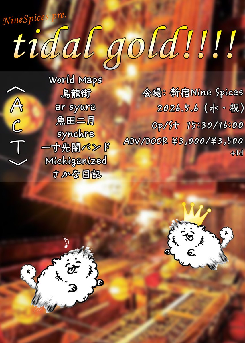 ■LIVE INFO■

5/6(水・祝)新宿NINE SPICES
『tidal gold !!!!』

open/start：15:30/16:00
adv/door：¥3000/¥3500

[ ACT ]
World Maps
烏龍街
ar syura
魚田二月
synchre
一寸先闇バンド
Michiganized
さかな日記

▼ご予約
synchre.net/reserve