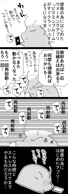 四コマ「目的を見失う」

クラッシュするようになってから二週間、さすがにそろそろ諦めるべきですね。
というわけで何か別のウォーキングアプリやろうかと思ってます。お勧めあったら教えてください。
操作が簡単で、戦わない奴が良いです。

#四コマ漫画
#ピクミンブルーム 
