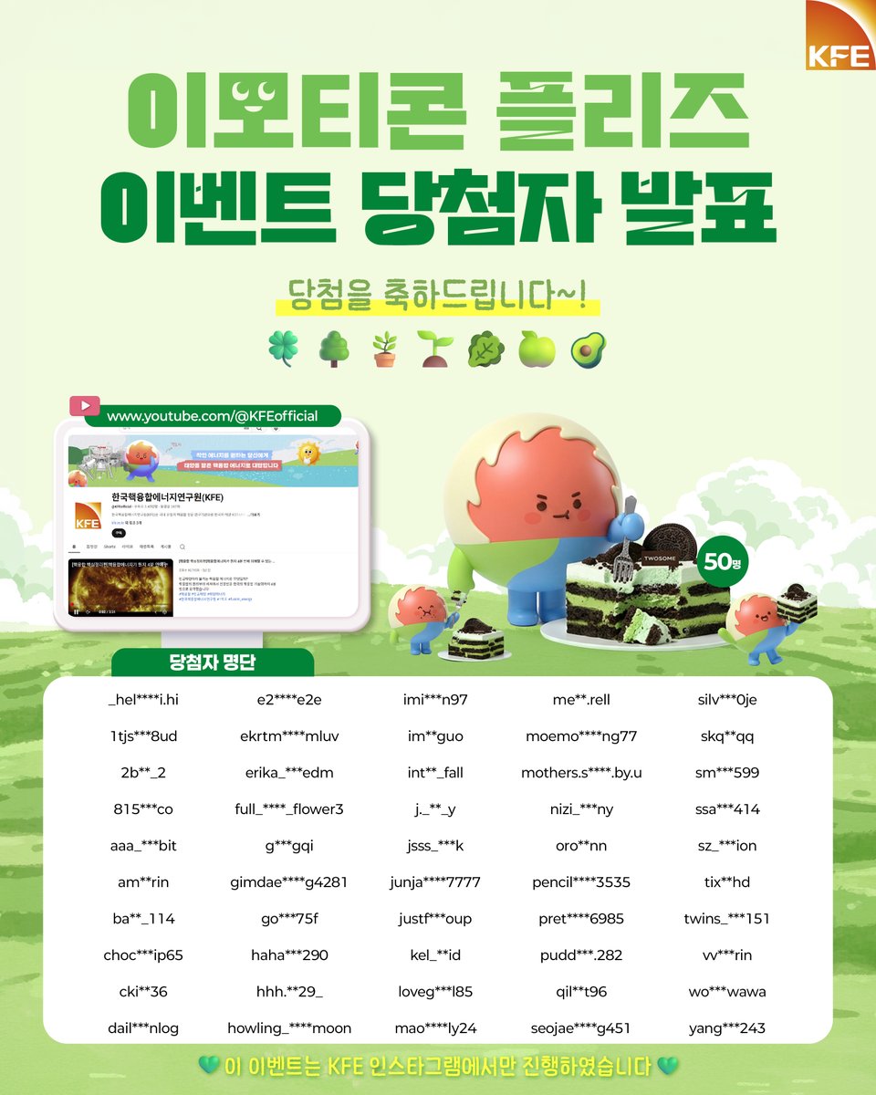 KSTAR_ITER's tweet image. 이모티콘 플리즈 이벤트 당첨자 발표

한국핵융합에너지연구원(KFE) 유튜브 채널을 향해
귀엽고 센스 넘치는 이모티콘으로 마음을 표현해주신
모든 해바라기 여러분께 진심으로 감사드립니다! 😊

그럼 투썸 떠먹는 말차 아박을 받으실 행운의 주인공을 발표합니다!

#핵융합 #KSTAR #KFE #말차코어