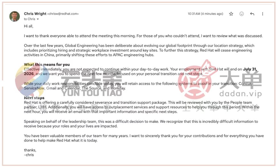 yesonline's tweet image. 突发！红帽：裁撤中国区研发团队，涉 500 人 | 云头条
yuntoutiao.com/yuntoutiao/266… // 作为全球选址战略的一部分，将停止在中国的工程活动，并将相关工作主要转移至亚太地区的工程枢纽。受影响员工即日起不再承担日常工作职责，雇佣关系将于 2026 年 7 月 31 日 终止。
#RedHat