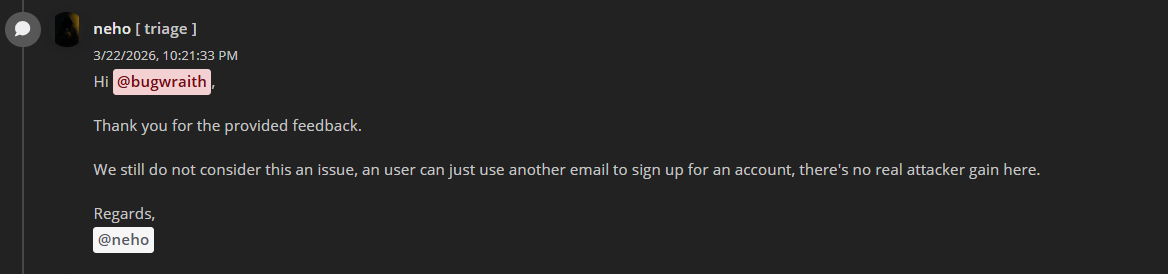 Bug_Wraith's tweet photo. Need justice with my report @intigriti
Triage can’t even differentiate between Pre-ATO and account lockout.
Even after full steps + working video PoC, the response was:
‘If the customer wants, they can just create another account with a different email.’
#intigriti #valid #bbh https://t.co/pbwVFj2oNz