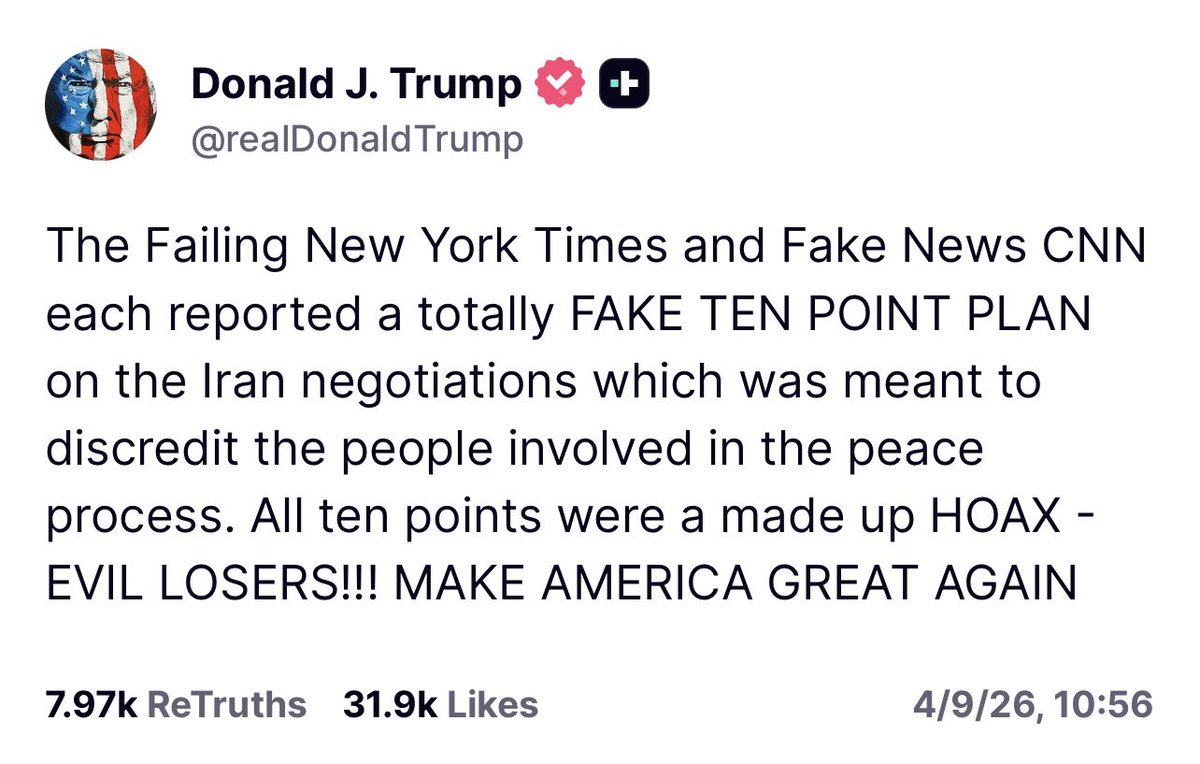 GlobalChes7vg's tweet photo. （@realDonaldTrump - 真相社交帖子）
（ 唐纳德·J·特朗普 – 2026年4月9日，10:56 北京时间 ）
  “走向衰落的《纽约时报》和假新闻 CNN 各自报道了一个关于伊朗谈判的、彻头彻尾的假‘十点计划’，其目的就是为了诋毁参与和平进程的人员。这十点内容全是编造出来的骗局——这些邪恶的失败者！！！让美国再次伟大。”