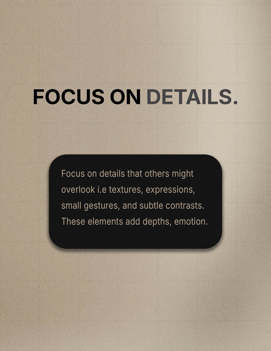 1. FOCUS ON DETAIL
Zoom in on what others miss. Textures. Expressions. Small gestures. These carry the emotion.