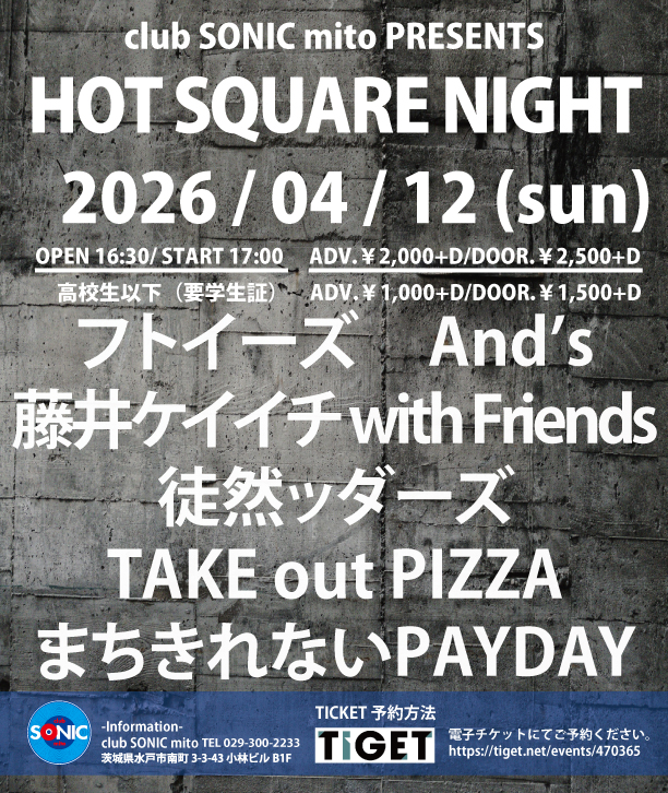 ／／
  明日のSONICは！
＼＼   
HOT SQUARE NIGHT 

開場/開演 16:30/17:00
前売/当日￥2,000+D/￥2,500+D
高校生以下￥1,000+D/￥1,500+D(要学生証)

フトイーズ 
And’s
藤井ケイイチ with Friends
徒然ッダーズ
TAKE out PIZZA
まちきれないPAYDAY

▼▽ご予約はコチラ▽▼
tiget.net/events/470365