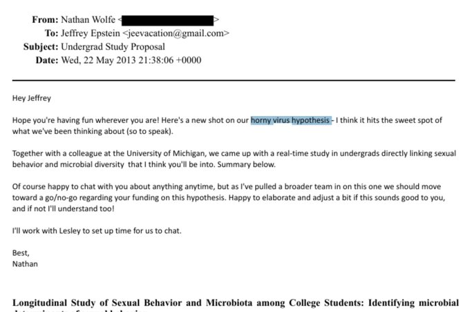 On the Epstein Files, American Virologist Nathan Wolfe reached out to his buddy Jeffery to seek some wedge for his "Horny Virus Hypothesis" .

This is how Virology works, they pitch a propaganda story to sell to the public to get funding to find whatever they want in the lab.