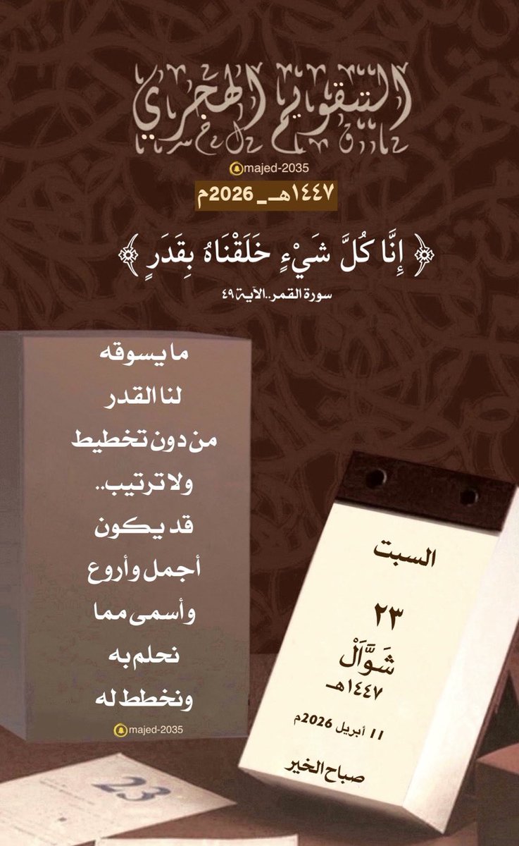 #السبت ٢٣ #شوال ١٤٤٧هـ

﴿إِنَّا كُلَّ شَيْءٍ خَلَقْنَاهُ بِقَدَرٍ﴾

ما يسوقه لنا القدر من دون تخطيط ولا ترتيب.. قد يكون أجمل وأروع وأسمى مما نحلم به ونخطط له…
#التقويم_الهجرى_الميلادى