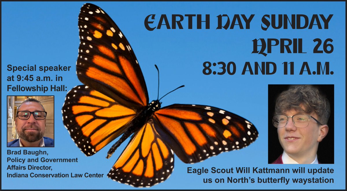 During our Earth Day Sunday services at 8:30 and 11 a.m. on April 26, our own Will Kattmann will update us on our butterfly waystation that he built as his Eagle Scout project. At 9:45 a.m. Bradley Baughn of the Indiana Conservation Law Center will speak in Fellowship Hall.