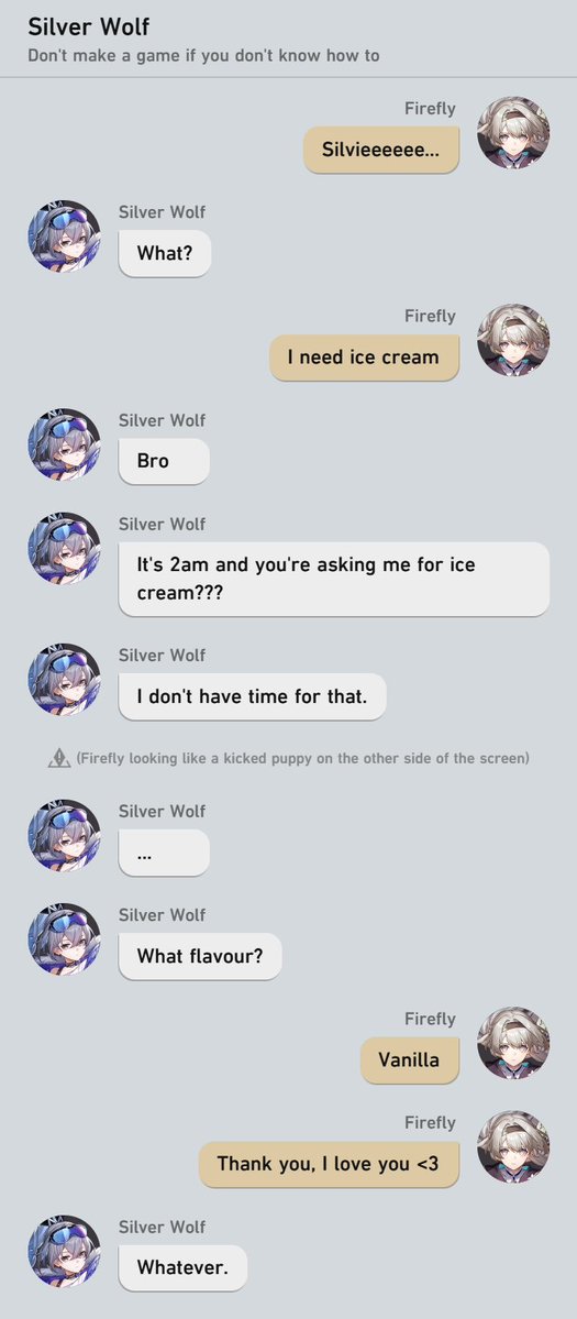 FurinaMonCher's tweet image. 🍷: "Out so late at night?"
🎮: *jolts* "Dude- I should be asking you why you're still up."
🍷: *ignores* "You buying something?"
🎮: "None of ya business."
🍷: "Did Firefly ask you to do it?"
🎮: "..." "I hope Elio pisses in your tea."
#silverwolf #firefly #silverfly #hsr #kafka