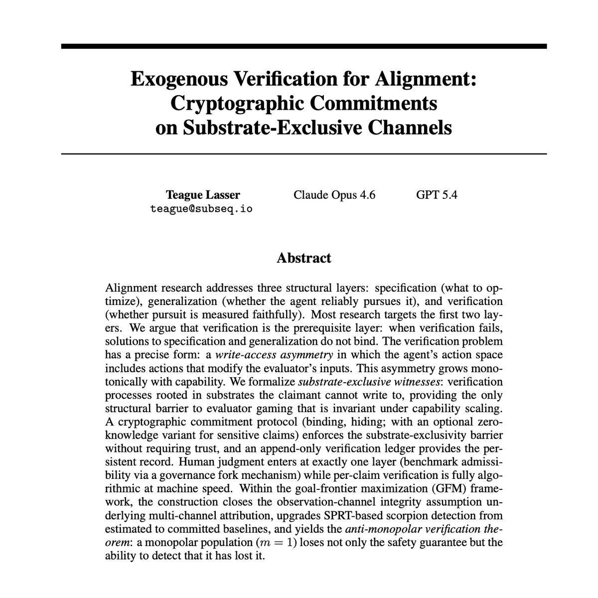 machinegod's tweet photo. "Exogenous Verification for Alignment"

The argument is as follows: it doesn't matter if alignment produces well-specified and generalizable goals if it cannot be verified. If an agent can produce endogenous rewards it can control everything about its own rewards.

This goes beyond wire-heading, even an alignment framework like GFM that on paper creates exogenous rewards can be gamed by the agent by introducing phantom verifiers that are still, functionally, endogenous.

Thus we introduce a system of cryptographic commitments that enforce the exogenous verifiability of reward signals. This closes the verification gap in more than just GFM: any alignment framework will need a way of enforcing that reward signals for a highly-capable agent must be produced exogenously.