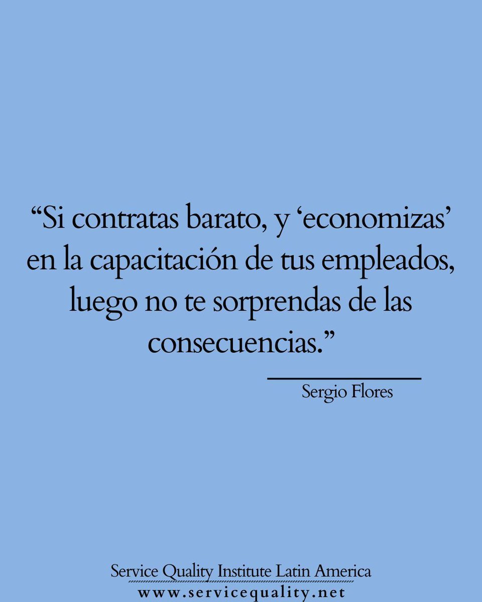 "Si contratas barato y ‘economizas’ en la capacitación de tus empleados, luego no te sorprendas de las consecuencias." 

—Sergio Flores, Presidente 
Service Quality Institute Latin America 
<a href="/SergioFlores/">Sergio Flores</a>