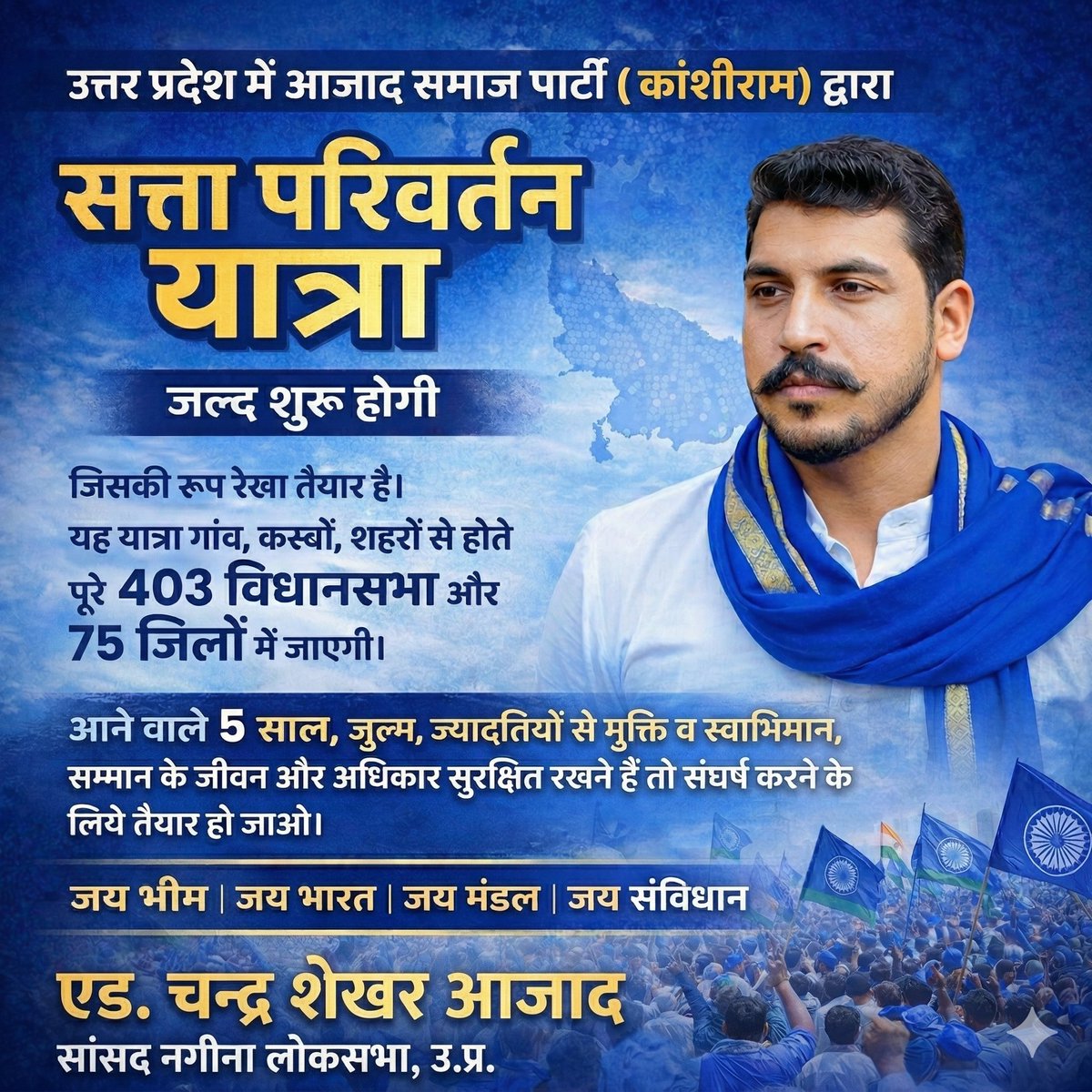 उत्तर प्रदेश में आजाद समाज पार्टी (कांशीराम) द्वारा सत्ता परिवर्तन यात्रा जल्द शुरू होगी जिसकी रूप रेखा तैयार है। यह यात्रा गांव, कस्बों, शहरों को होते पूरे 403 विधान सभा और 75 जिलों में जाएगी।
आने वाले 5 साल जुल्म, ज्यादतियों से मुक्ति व स्वाभिमान, सम्मान का जीवन और अधिकार