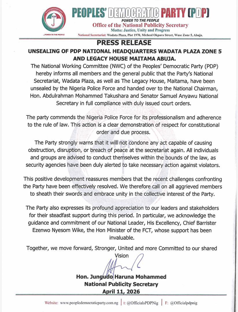 PDPRepublic's tweet photo. PRESS RELEASE
April 11, 2026 

UNSEALING OF PDP NATIONAL HEADQUARTERS WADATA PLAZA ZONE 5 AND LEGACY HOUSE MAITAMA ABUJA.

The National Working Committee (NWC) of the Peoples’ Democratic Party (PDP) hereby informs all members and the general public that the Party’s National Secretariat, Wadata Plaza, as well as The Legacy House, Maitama, have been
unsealed by the Nigeria Police Force and handed over to the National Chairman, Hon. Abdulrahman Mohammed Takushara and Senator Samuel Anyawu, National Secretary in full compliance with duly issued court orders.

The party commends the Nigeria Police Force for its professionalism and adherence to the rule of law. This action is a clear demonstration of respect for constitutional order and due process.

The Party strongly warns that it will not condone any act capable of causing obstruction, disruption, or breach of peace at the secretariat again.  All individuals and groups are advised to conduct themselves within the bounds of the law, as security agencies have been duly alerted to take necessary action against violators.

This positive development reassures members that the recent challenges confronting the Party have been effectively resolved. We therefore call on all aggrieved members to sheath their swords and embrace unity in the collective interest of the Party.

The Party also expresses its profound appreciation to our leaders and stakeholders for their steadfast support during this period. In particular, we acknowledge the guidance and commitment of our National Leader, His Excellency, Chief Barrister Ezenwo Nyesom Wike, the Hon Minister of the FCT, whose support has been invaluable.

Together, we move forward, Stronger, United and more Committed to our shared Vision. 

Signed 

Hon. Jungudo Haruna Mohammed
National Publicity Secretary