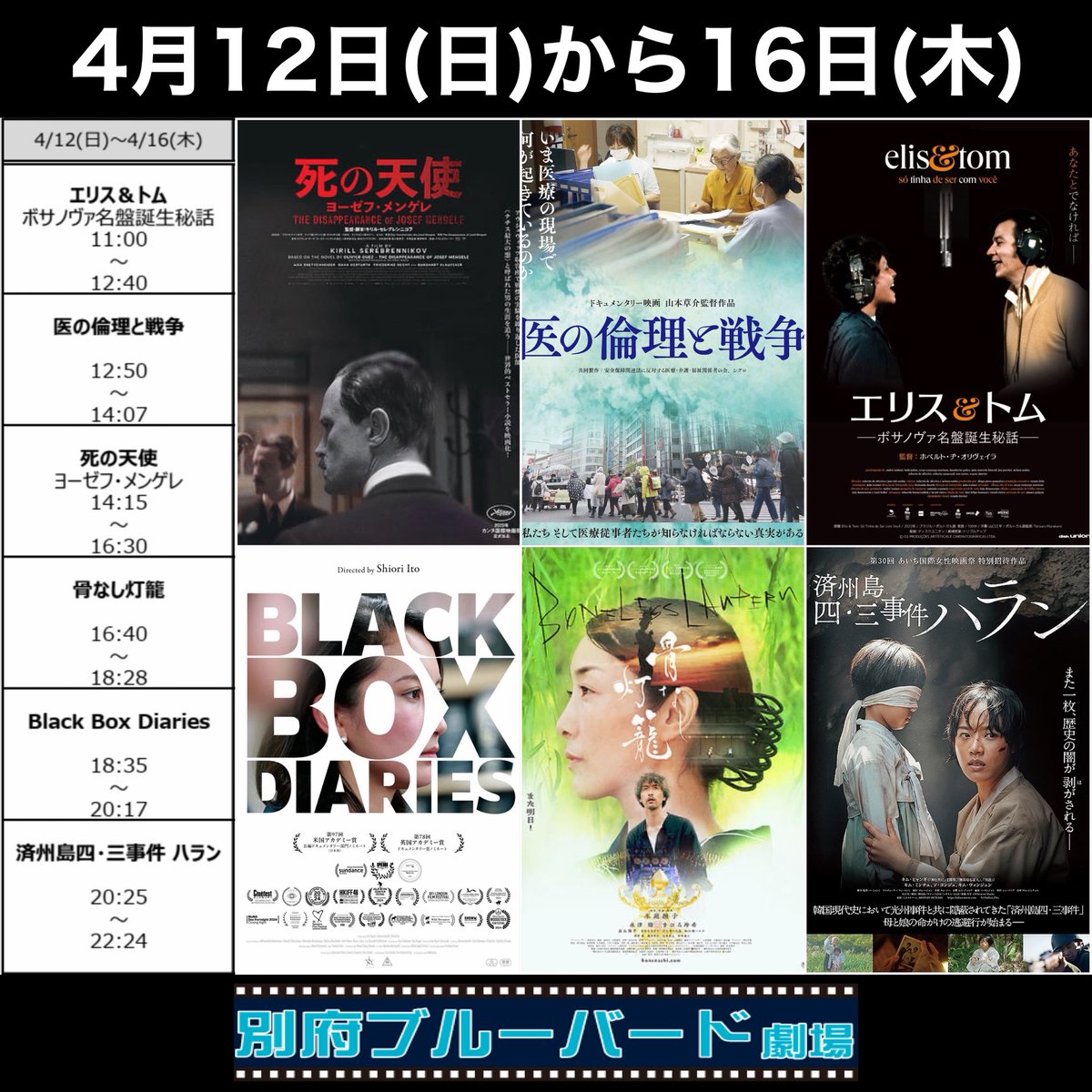 改めまして、4月12日(金)から16日(木)までの #別府ブルーバード劇場 上映スケジュールです。引き続きこんなラインナップです↙︎↙︎

#死の天使ヨーゼフ・メンゲレ
#医の倫理と戦争
#エリス＆トム ボサノヴァ名盤誕生秘話
#BlackBoxDiaries
#骨なし灯籠
#済州島四・三事件 ハラン
