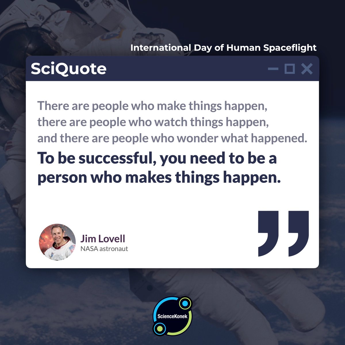 sciencekonek's tweet photo. #SciQuote As we celebrate the International Day of Human Spaceflight, NASA astronaut Jim Lovell reminds us: 𝗟𝗲𝘁'𝘀 𝗺𝗮𝗸𝗲 𝘁𝗵𝗶𝗻𝗴𝘀 𝗵𝗮𝗽𝗽𝗲𝗻! 🚀 https://t.co/LFREEssupp