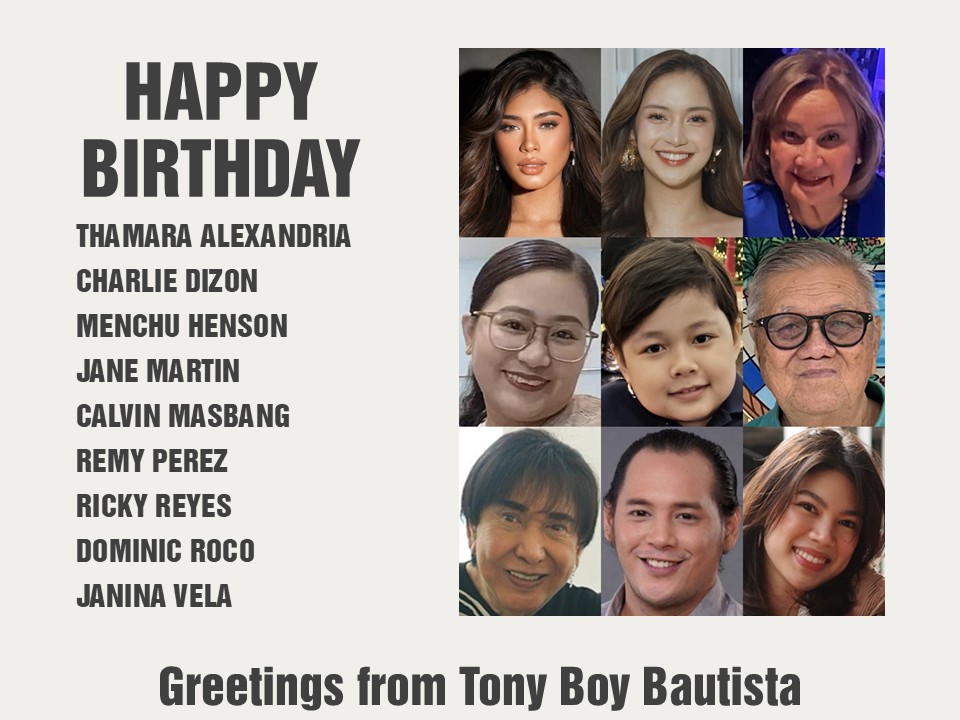 Happy Birthday Thamara Alexandria, Charlie Dizon, Menchu Henson, Jane Martin, Calvin Masbang, Remy Perez, Ricky Reyes, Dominic Roco and Janina Vela. Greetings from Tony Boy Bautista.