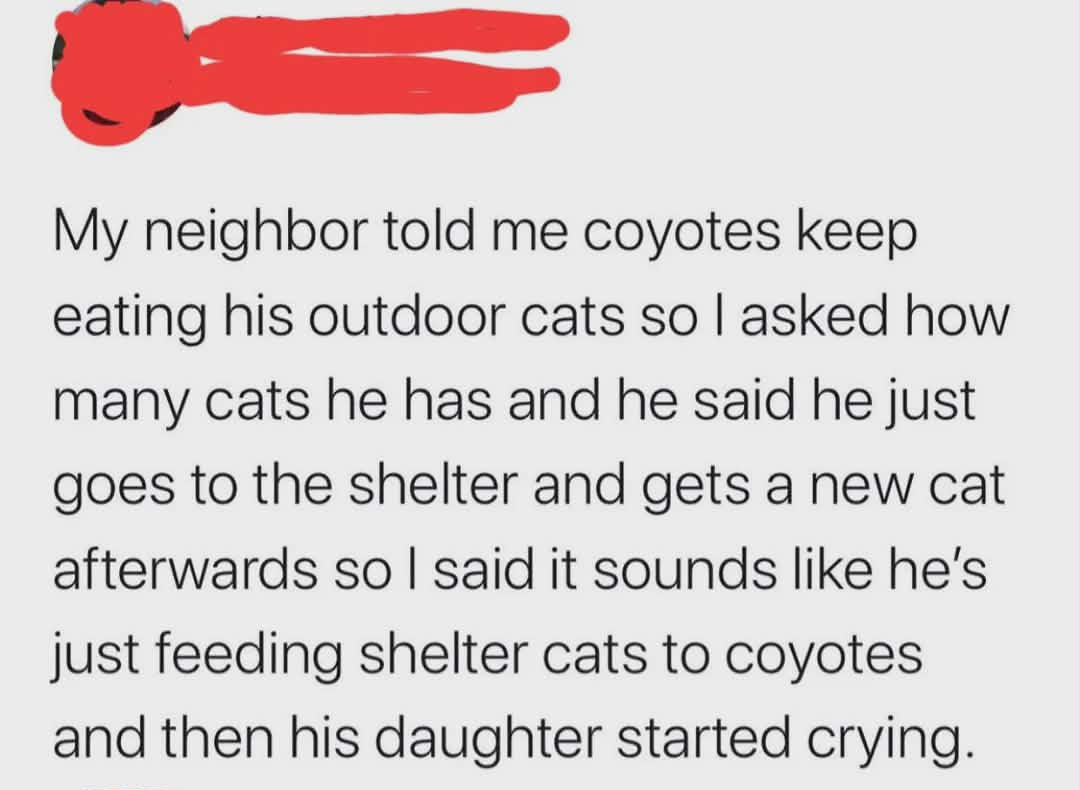 Got home from work and my mom texted me that the family cat was eaten by coyotes