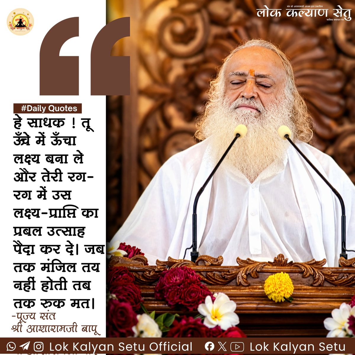 LokKalyanSetu's tweet image. || #Daily #Quotes ||

हे #साधक ! तू ऊँचे में ऊँचा लक्ष्य बना ले और तेरी रग-रग में उस #लक्ष्य-प्राप्ति का प्रबल उत्साह पैदा कर दे। जब तक मंजिल तय नहीं होती तब तक रुक मत।

 -पूज्य संत श्री आशारामजी बापू

#SantShriAsharamjiBap #DailyQuotes
 #YogVedantSevaSamiti #LokKalyanSetu
