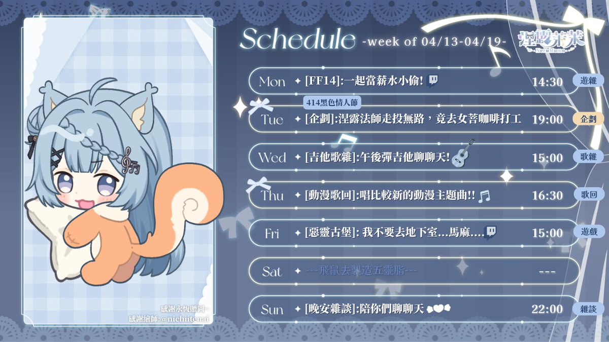 #涅露茉茉週表 【04/13-04/19週表】
嘿嘿這週我好準時>< 
❥本週企劃：
0414黑色情人節-涅露法師女菩咖啡廳特別企劃♡ 19:00
0416動漫歌回-這次唱新一點的動漫歌~ 16:30