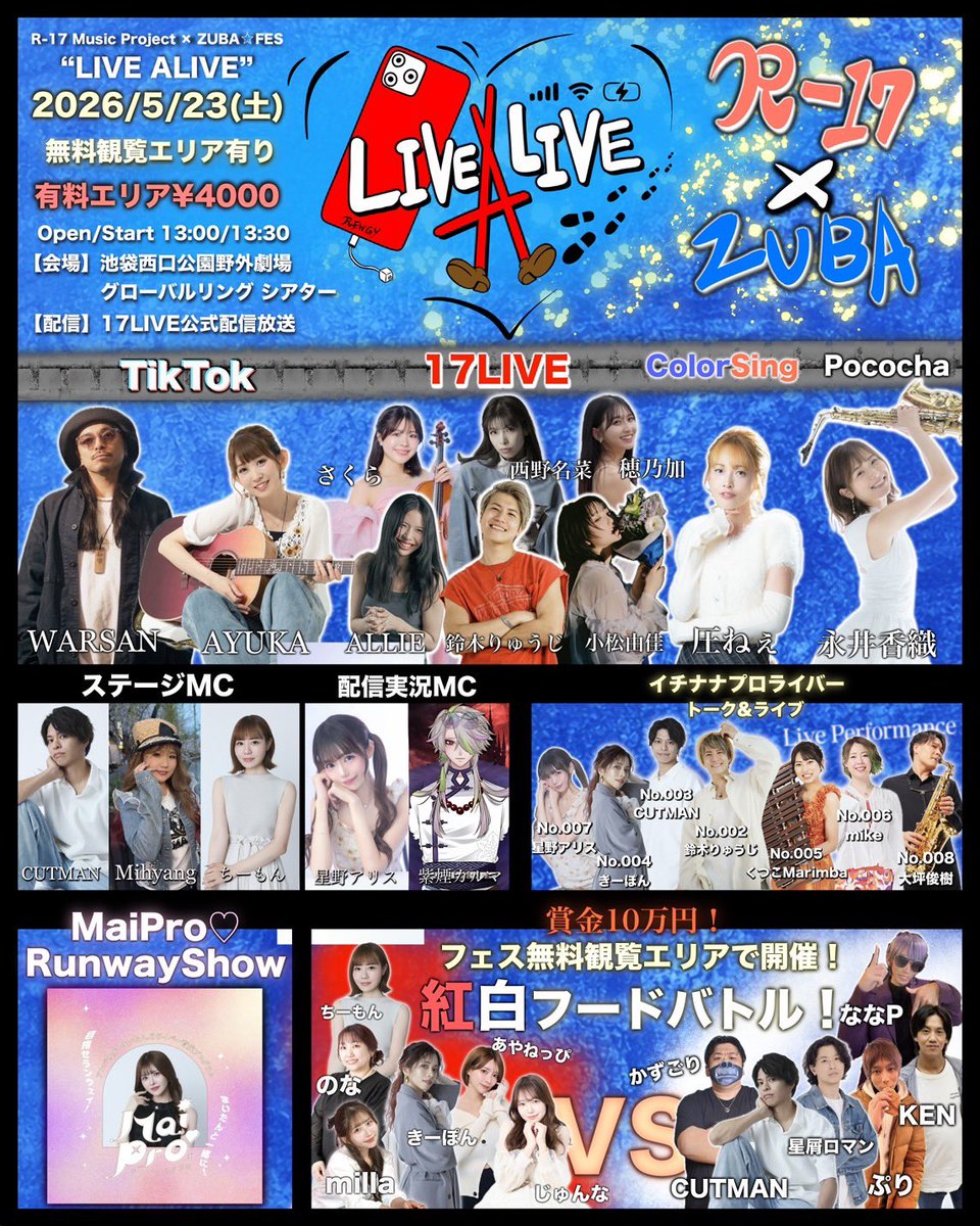 rewgy1919's tweet photo. -イベント詳細-

【タイトル】
R-17 Music Project × ZUBA☆FES
“LIVE ALIVE”
-
【日付】
2026/5/23(土)
-
【時間】
Open/Start 13:00/13:30
-

【有料エリアTicket】 ¥4000
※チケット詳細の有料エリアをご確認ください。
※有料エリアは椅子が配置してありますが、指定席はございません。
-
【チケットサイト】
https://t.co/QhxPAHFYqu
※2026/4/13(月)18:00〜販売開始

-
【配信】
17LIVE公式配信独占配信(予定)
-
【会場】
池袋西口公園野外劇場 
グローバルリング シアター
-
【MC】
CUTMAN
ちーもん
Mihyang
-
-
【Music】
-
［17LIVE Artist］
鈴木りゅうじ
ALLIE
さくらviolin
小松由佳
西野名菜
穂乃加
-
［TikTok Artist］
AYUKA
WARSAN
-
［Pococha Artist］
永井香織
-
［ColorSing Artist］
圧ねぇ
-
-
【Talk Show & LIVE】
17LIVEプロライバー対談
&ライブパフォーマンス
-
002.鈴木りゅうじ
003.CUTMAN
004.きーぽん
005.くつこMarimba(Liveパフォーマンス)
006.mike(Liveパフォーマンス)
007.星野アリス
008.大坪俊樹(Liveパフォーマンス)
-
-
【配信コメンテーター】
星野アリス
紫煙カルマ
-
-
【Model】
-
［Guest Model(From姉ageha)］
Pro Model①
Pro Model②
-
［MaiPro♡］
まいたん
れもん
りのあ
おと
ゆりん
ゆりあ
班長
まりたす
-
Music : 鈴木りゅうじバンド
-
［企業コマースランウェイ］
通過者①
通過者②
通過者③
通過者④
通過者⑤
通過者⑥
-
Music : 鈴木りゅうじバンド
-
-
【企業協賛ブース】
-
ブース①
参加者-1
参加者-2
参加者-3
参加者-4
参加者-5
-
ブース②
参加者-1
参加者-2
参加者-3
参加者-4
参加者-5
-
ブース③
参加者-1
参加者-2
参加者-3
参加者-4
参加者-5
-
-
【紅白Foodバトルブース】
-
-紅組-
きーぽん
ちーもん
のな
あやねっぴ
じゅんな
milla
-
-白組-
CUTMAN
星屑ロマン
ぷりくん
NaNaP
Kazuごり
KEN
-
-