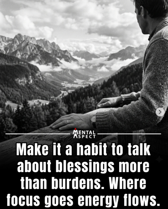 Make it a habit to talk about blessings more than burdens. Where focus goes energy flows.