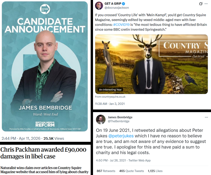 docrussjackson's tweet photo. Meet James Bembridge, Deputy Editor of the controversial Country Squire Magazine, founded in 2016 by Dominic Wightman, a Conservative activist and its editor.

In June 2021, Bembridge retweeted defamatory allegations about journalist Peter Jukes, which were widely viewed as baseless and amounting to paedophile smears. After legal action was threatened, he apologised in July 2021, stating he had no reason to believe the claims and was unaware of any evidence, agreed to pay costs and a charity donation, and later deleted the apology tweet, which led to further criticism over transparency.

Separately, in 2023, Country Squire Magazine, under Dominic Wightman, lost a libel case brought by Chris Packham after publishing serious allegations about his conduct and charities.

The High Court awarded Packham £90,000 in damages, with critics describing the coverage as part of a broader pattern of hostile and conspiratorial reporting. Wightman declared bankruptcy before judgment, and Bembridge was linked to the publication as deputy editor but was not the primary author of the contested articles.

Country Squire frequently takes a strongly critical stance toward widely loved British institutions institutions such as the BBC and the National Trust, as well as environmental campaign groups, and broader progressive cultural trends. 

The magazine is reactionary and highly polemical. Its commentary sometimes moves beyond cultural critique into rhetoric that is hostile toward minorities or conspiratorial in tone.

In particular, some pieces addressing Islam and immigration have been cited by detractors as examples of Islamophobic framing.

Critics interpret its arguments as blurring the line between criticism of religious doctrines and broader claims that can be read as portraying Islam or Muslims as incompatible with British civic life.

There have been numerous specific controversies around published content.

One example frequently cited is an opinion piece titled “Get Stuffed, Éire,” which drew public condemnation, including from broadcaster Philip Boucher-Hayes, who described it as offensive and raised concerns about it on Irish media.

Opponents of the magazine have also accused it of engaging in what they describe as “unmasking” or targeted criticism of individuals, sometimes characterising this as crossing into harassment or doxxing-like behaviour, particularly when articles focus on public figures, activists, or campaigners in contentious policy areas.

More recently, scrutiny has extended to perceived associations and political connections involving figures linked to the magazine’s contributors or wider network, particularly around James Bembridge’s 2026 Reform UK candidacy.

Critics highlighted past interactions and favourable references involving violent multiply convicted far-right criminal grifter, Tommy Robinson, arguing that such associations suggest proximity to more hardline or populist right-wing politics.

David Starkey, the historian known for making widely criticised comments about race and slavery, has also been referenced in critical commentary as part of broader attempts to situate figures around the magazine within a more provocative ideological space. 

Overall, Country Squire Magazine is a vehicle for culture war commentary that at times overlaps with inflammatory rhetoric on race, religion, and national identity, which contributes to polarisation in public debate, and which shamelessly normalizes far-right discourse.