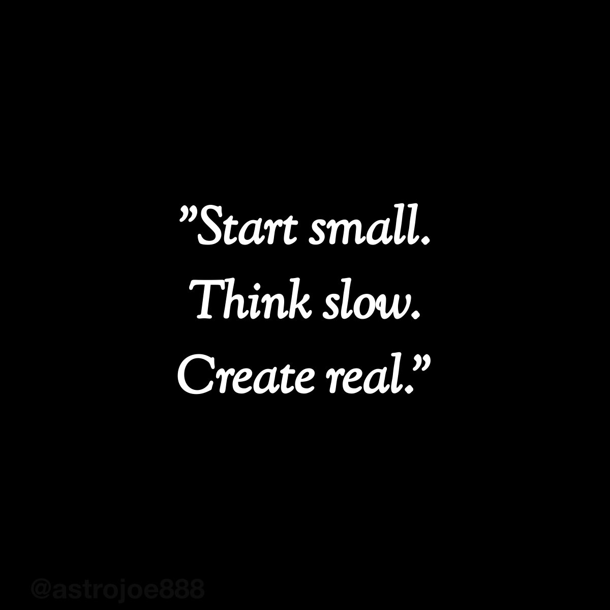astrojoe888's tweet image. Start small. Think slow. Create real. #CreativeLife #Philosophy #GenX