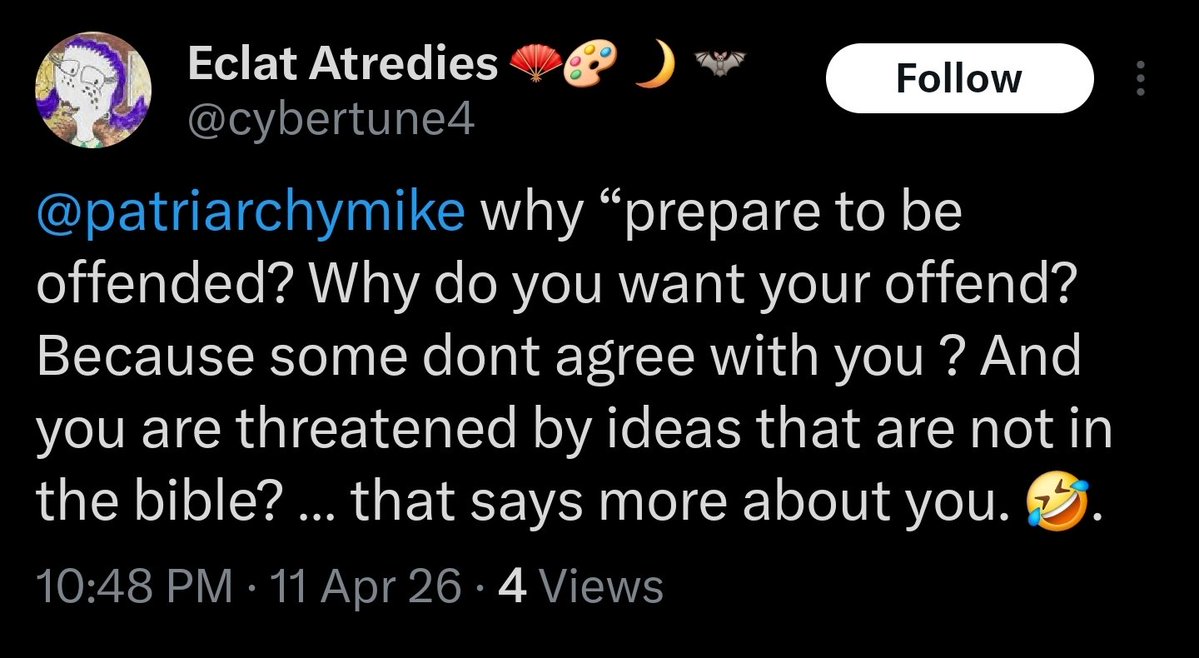 I get this sometimes. My profile says "prepare to be offended" not because I'm trying to offend, but because I know that what I say will likely offend today's feminist, liberal/conservative audiences.