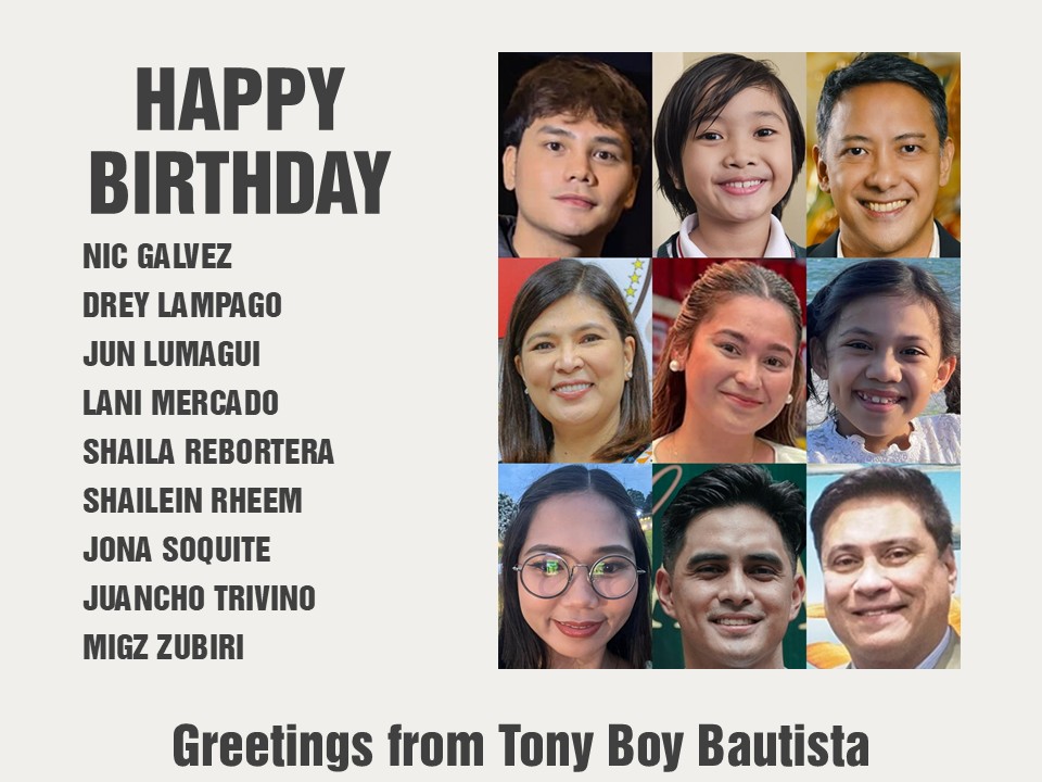 Happy Birthday Nic Galvez, Drey Lampago, Jun Lumagui, Lani Mercado, Shaila Rebortera, Shailein Rheem, Jona Soquite, Juancho Trivino and Migz Zubiri. Greetings from Tony Boy Bautista.