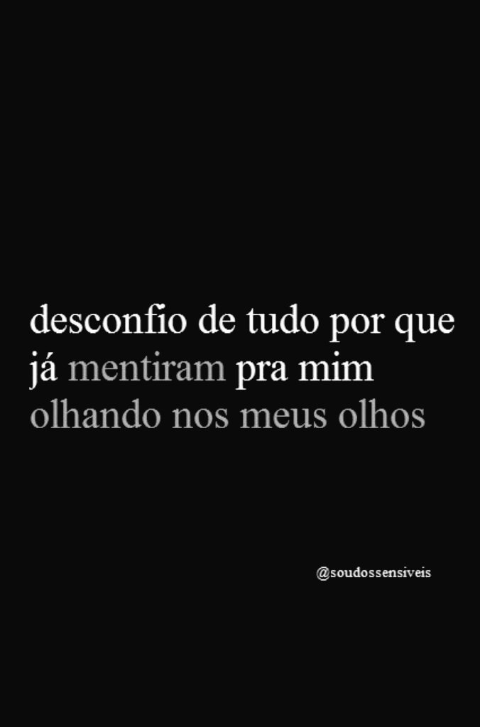 essa  sensação  é  horrível. 
depois da primeira mentira 
o        resto      vira      dúvida