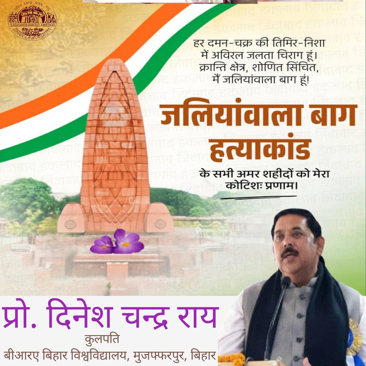 भारत की आजादी के लिए अपने प्राणों की आहुति देकर स्वतंत्रता संग्राम की जोत को प्रखर अग्नि देने वाले जलियांवाला बाग के अमर बलिदानियों को सादर नमन। उनका सर्वस्व बलिदान सदियों तक राष्ट्र सेवा के लिए प्रेरणास्पद रहेगा।
- माननीय कुलपति, प्रो दिनेश चन्द्र राय.
<a href="/DineshCRai/">Dinesh Chandra Rai</a> <a href="/GovernorBihar/">Bihar Lok Bhavan</a>
