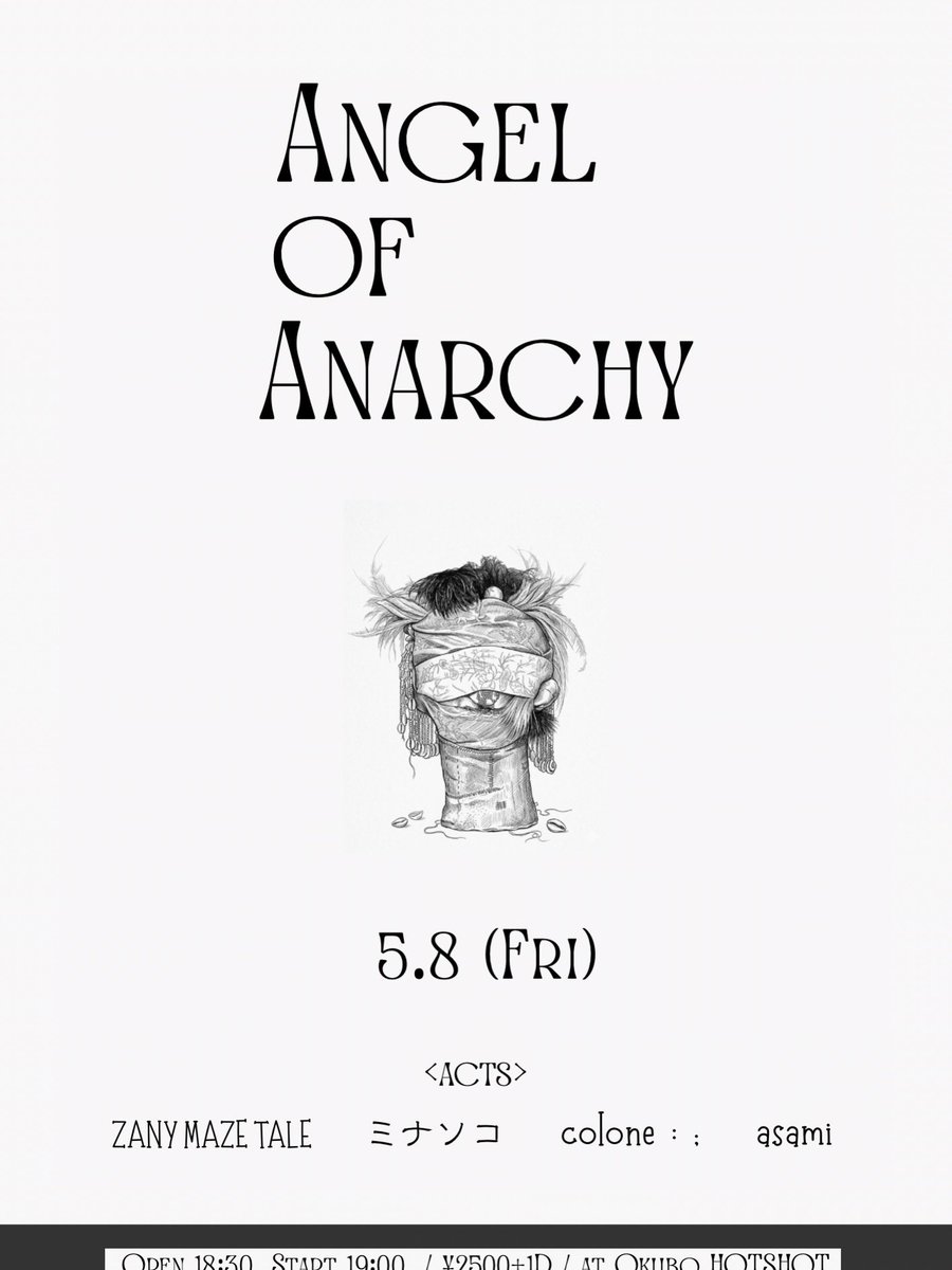 ANGEL OF ANARCHY

2026.5.8 (Fri)
at 大久保ホットショット

〈ACT〉
ZANY MAZE TALE
ミナソコ
colone：；
asami

OPEN 18:30 / START 19:00
ADV ¥2500 +1D
