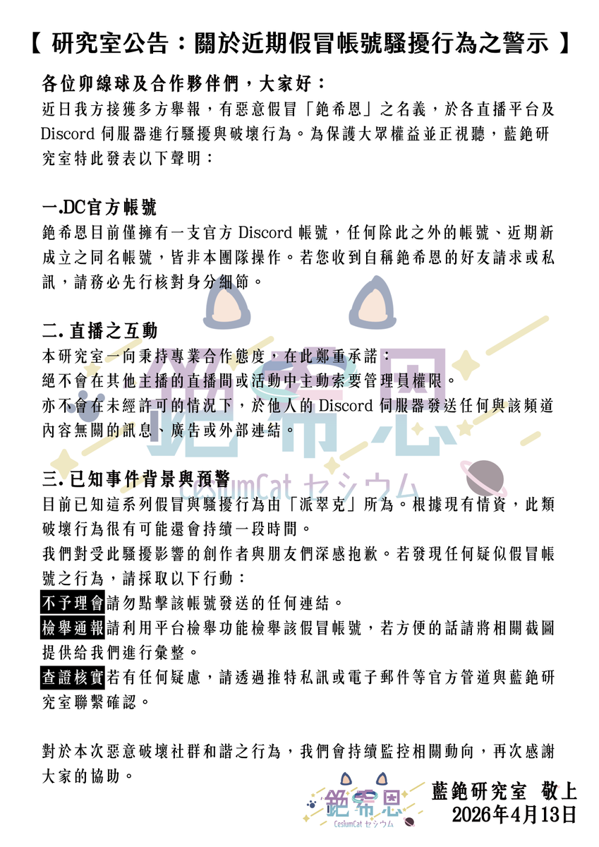 cesium_cat's tweet photo. 【藍銫研究室重要公告】

各位卯線球及合作夥伴大家好，近期有惡意人士假冒「銫希恩」名義騷擾他人，藍銫研究室特此聲明：

1. 
銫希恩目前僅擁有一支官方 Discord 帳號
其餘帳號或近期成立之同名帳號皆非本團隊操作
請務必核查身分細節
不會EMP的都是假的

2. 
銫希恩絕不會在其他主播台主動索要管理員權限
絕不會在未經許可下於他人 Discord 伺服器發送廣告或外部連結
但會推廣火伊部的美好

3.
目前已知本系列破壞與騷擾行為由「派翠克」所為，且預計該行為仍會持續一陣子。
若發現假冒帳號正在進行破壞及騷擾行為，請採取以下行動：
🔷請勿點擊該帳號發送的任何連結。
🔷請檢舉該假冒帳號，並歡迎截圖提供給我們彙整。
🔷有任何疑慮請透過推特（X）私訊或電子郵件等官方管道聯繫。

我們會持續監控冒名騷擾的最新動向
再次感謝大家的協助與體諒

#銫記工作事 #台V #派翠克 #擴散希望