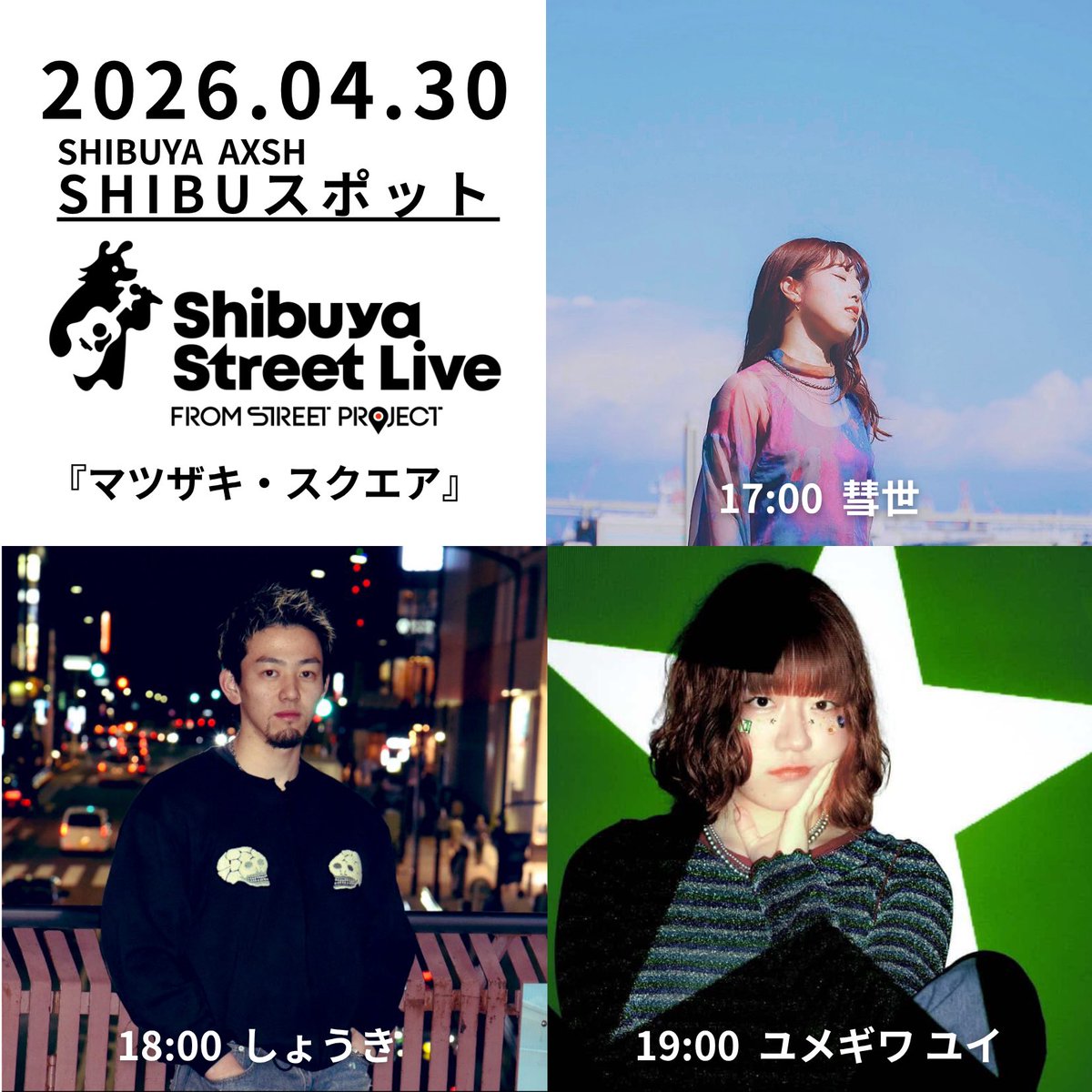 【マツザキ・スクエア情報解禁🔔￼】

2026.04.30 (木)
マツザキ・スクエア
Shibya Street Live
<a href="/Shibuya_SL/">Shibuya Street Live</a>

17:00-  彗世(<a href="/noncomet_suisei/">彗世 ／ suisei</a> )
18:00- しょうき(<a href="/purupuru_shoki/">しょうき</a> )
19:00- ユメギワユイ (<a href="/yui_is_0520/">ユメギワユイ</a> )

#SHIBUスポット
#shibuyastreetlive
#マツザキスクエア
#公認路上ライブ