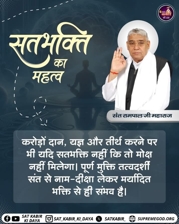 #GodNightMonday 
सतभक्ति का महत्व_____🌺

करोड़ों दान, यज्ञ और तीर्थ करने पर भी यदि सतभक्ति नहीं कि तो मोक्ष नहीं मिलेगा। पूर्ण मुक्ति तत्वदर्शी संत से नाम-दीक्षा लेकर मर्यादित भक्ति से ही संभव है।
