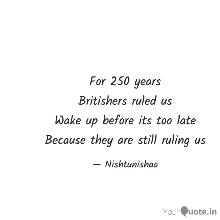 nishtunishaa's tweet image. For 250 years 
Britishers ruled us 
Wake up before its too late 
Because they are still ruling us
#nishtunishaa #wakeup #awakening #lifequotes  
 
Read my thoughts on YourQuote app at yourquote.in/nisha-talreja-…