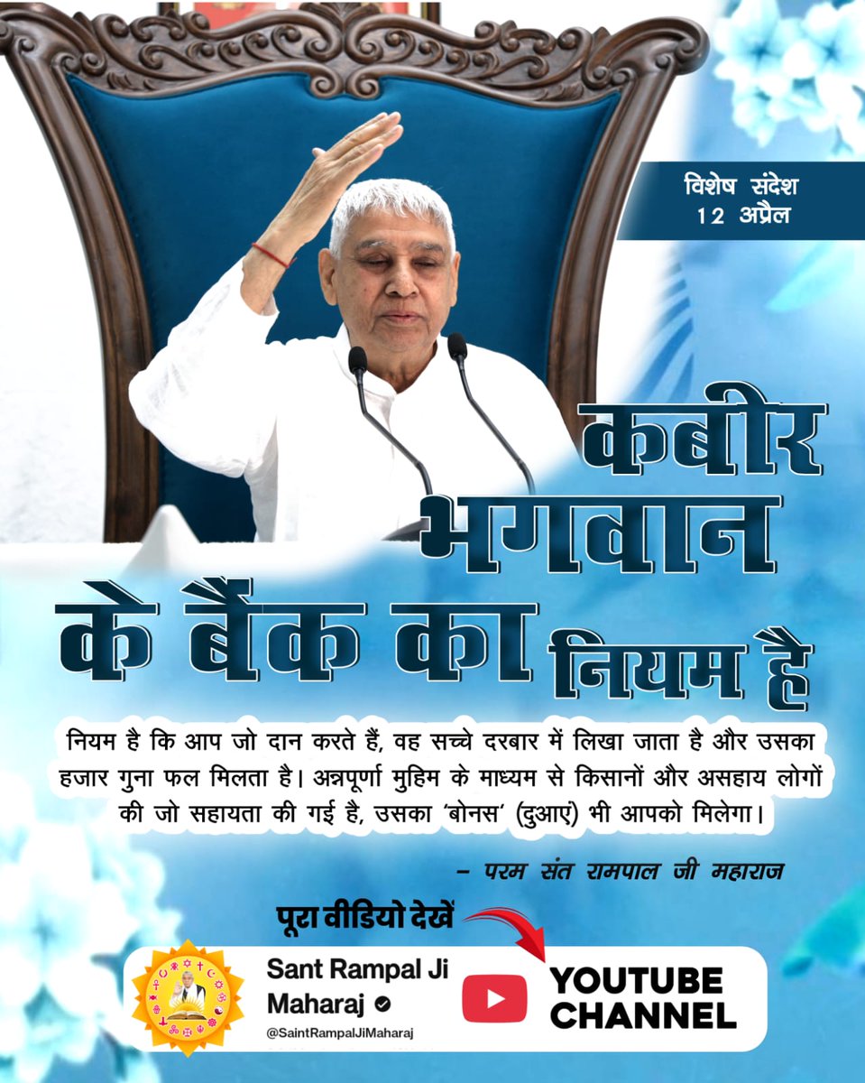 #संतरामपालजी_का_विश्वको_संदेश
कबीर भगवान के बैंक का नियम है
नियम है कि आप जो दान करते हैं, वह सच्चे दरबार में लिखा जाता है और उसका हजार गुना फल मिलता है। अन्नपूर्णा मुहिम के माध्यम से किसानों और असहाय लोगों की जो सहायता की गई है, उसका 'बोनस' (दुआएं) भी आपको मिलेगा।