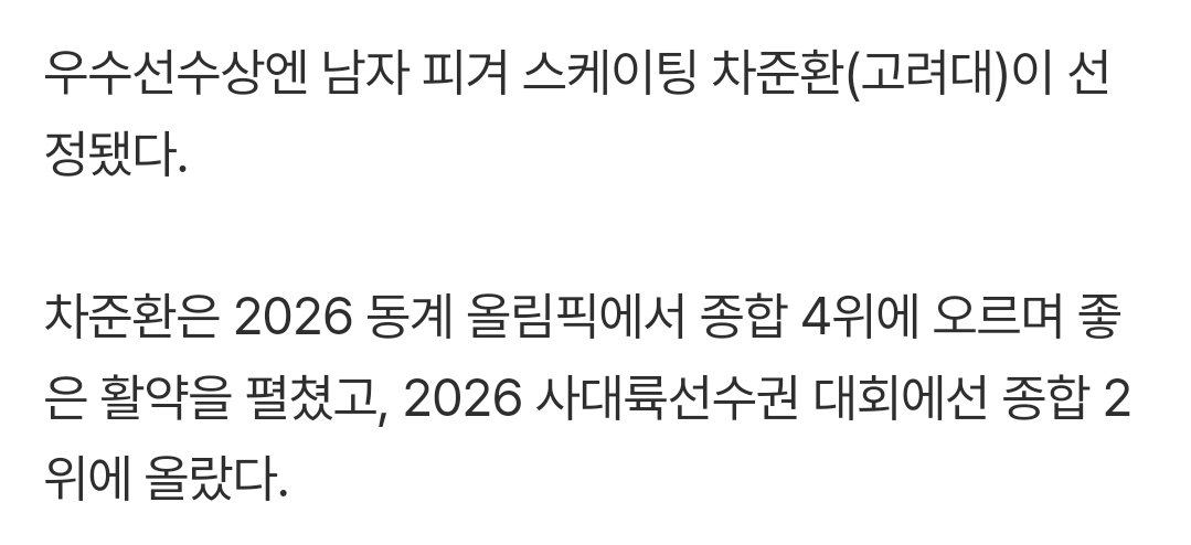 우수선수상엔 남자 피겨 스케이팅 차준환(고려대)이 선정됐다.

차준환은 2026 동계 올림픽에서 종합 4위에 오르며 좋은 활약을 펼쳤고, 2026 사대륙선수권 대회에선 종합 2위에 올랐다.

#차준환 

naver.me/IMZR2Rqc