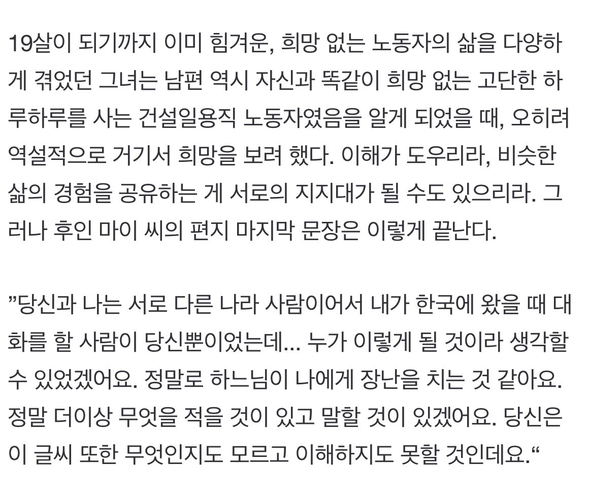 19세의 후인 마이 씨는 46세의 한국인 남성과 결혼해 2007년 5월 16일 한국에 도착했고 6월 26일 사망한다. 갈비뼈 18개가 부러졌고, 뇌사상태에 빠졌다. 시신은 8일만에 발견되었다.

그녀는 죽었고, 그녀가 쓴 편지는 ‘살아남았다’.