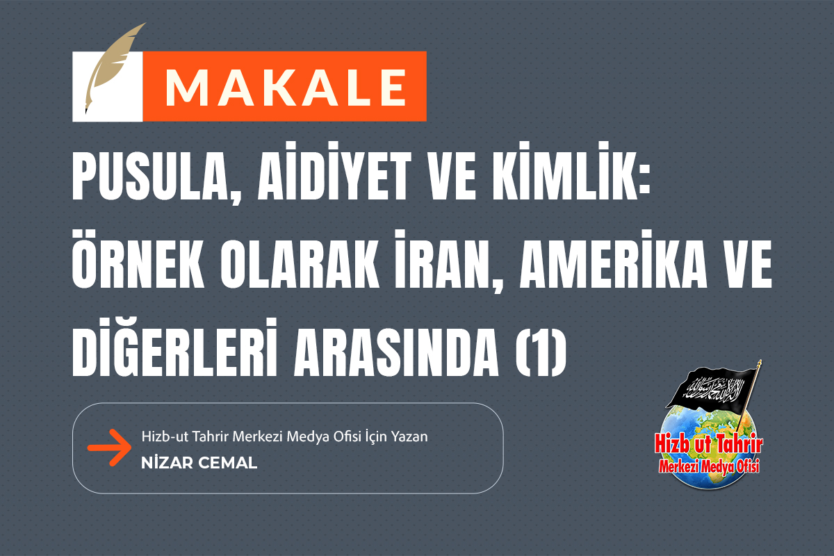 Makale

Pusula, Aidiyet ve Kimlik: Örnek Olarak İran, Amerika ve Diğerleri Arasında

(Birinci Bölüm)

Hizb-ut Tahrir Merkezi Medya Ofisi İçin Yazan
Nizar Cemal

hizb-uttahrir.info/tr/index.php/s…