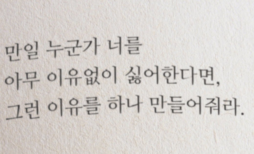 만일 누군가 너를 
아무 이유없이 싫어한다면,
일단은 조용히 넘어가자.

다만, 겉으로 계속 너를 미워하는 티를 낸다면
너를 정말로 미워할만한 이유를 하나 만들어줘라.

가능하면 혐오스럽고 끔찍한 이유로.
다른사람들은 모르게. 조용히.

그런사람에게 잘보이려 노력하는 것 만큼
인생에서 더한