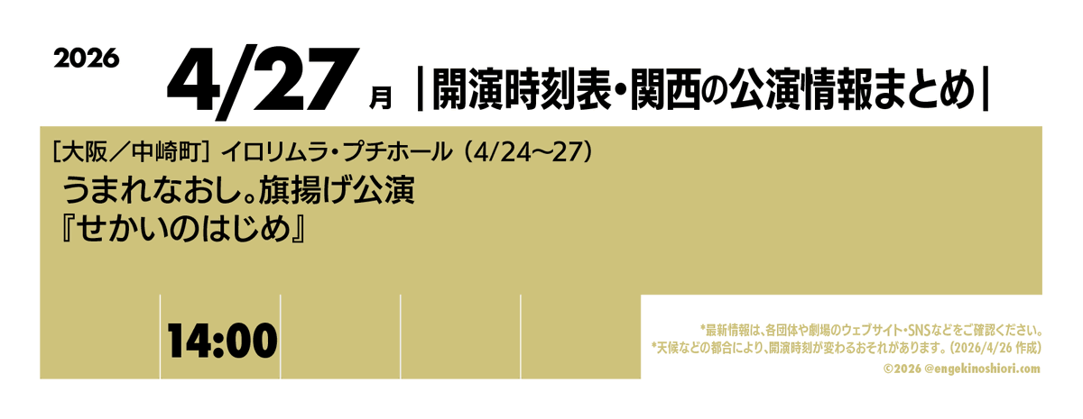 【4/27（月） 14:00-】
🎪［大阪／中崎町］イロリムラ・プチホール（4/24〜27）
🎭️ うまれなおし。旗揚げ公演『せかいのはじめ』
📡 <a href="/umarenaoshi_un/">うまれなおし。</a>

*天候などの都合により、開演時刻が変わるおそれがあります
#開演時刻表